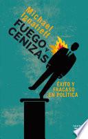 libro Fuego Y Cenizas. Éxito Y Fracaso En Política