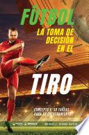 libro Fútbol. La Toma De Decisión En El Tiro