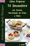 libro Cómo Preparar Té Devonshire (auténticas Recetas Inglesas Libro 7)
