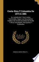 libro Costa-rica Y Colombia De 1573 Á 1881: Su Jurisdicción Y Sus Límites Territoriales, Segun Los Documentos Inéditos Del Archivo De Indias De Sevilla Y Ot