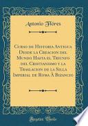libro Curso De Historia Antigua Desde La Creacion Del Mundo Hasta El Triunfo Del Cristianismo Y La Traslacion De La Silla Imperial De Roma À Bizancio (classic Reprint)