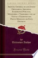 libro Arancel General De Los Jueces Ordinarios, Abogados, Escribanos Públicos, Medidores Y Tasadores Y De Las Visitas Y Examenes Del Proto Medicato De Este Distrito (classic Reprint)